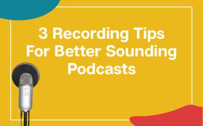 3 Recording Tips For Better Podcast Audio